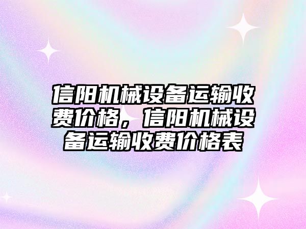 信陽機(jī)械設(shè)備運輸收費價格，信陽機(jī)械設(shè)備運輸收費價格表