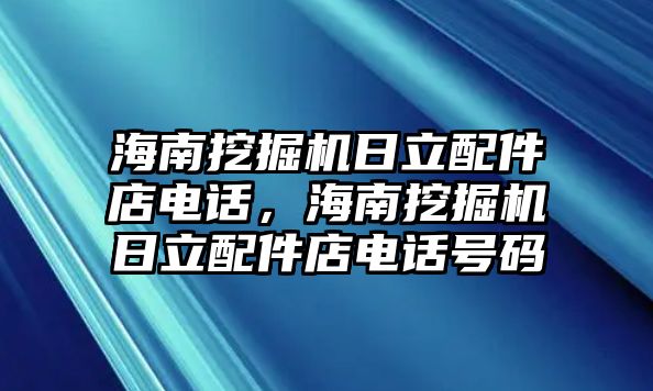 海南挖掘機(jī)日立配件店電話，海南挖掘機(jī)日立配件店電話號(hào)碼