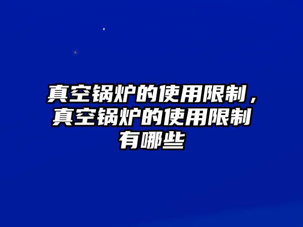 真空鍋爐的使用限制，真空鍋爐的使用限制有哪些