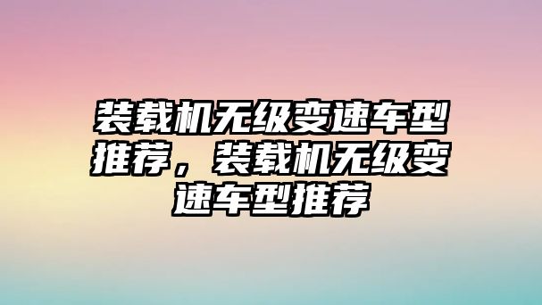 裝載機(jī)無級(jí)變速車型推薦，裝載機(jī)無級(jí)變速車型推薦