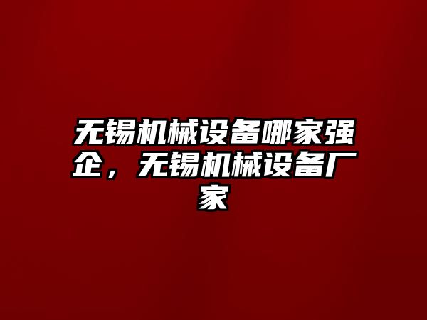 無錫機(jī)械設(shè)備哪家強(qiáng)企，無錫機(jī)械設(shè)備廠家