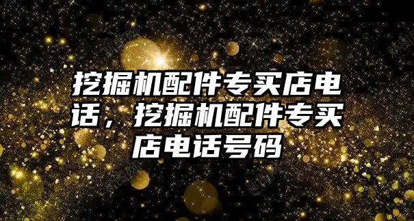 挖掘機配件專買店電話，挖掘機配件專買店電話號碼