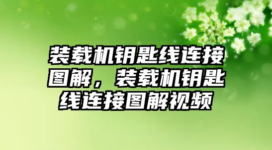 裝載機(jī)鑰匙線連接圖解，裝載機(jī)鑰匙線連接圖解視頻