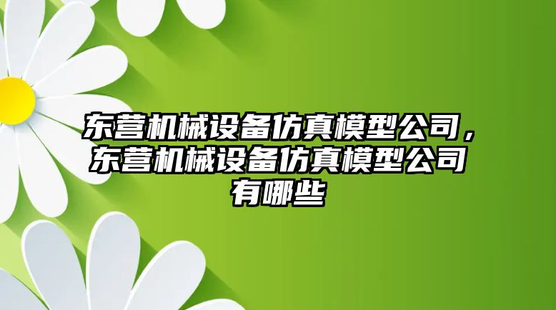 東營機械設備仿真模型公司，東營機械設備仿真模型公司有哪些