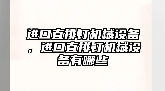 進(jìn)口直排釘機(jī)械設(shè)備，進(jìn)口直排釘機(jī)械設(shè)備有哪些