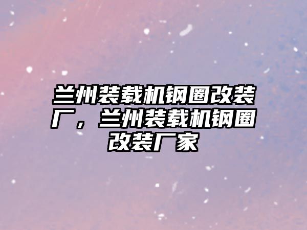 蘭州裝載機(jī)鋼圈改裝廠，蘭州裝載機(jī)鋼圈改裝廠家