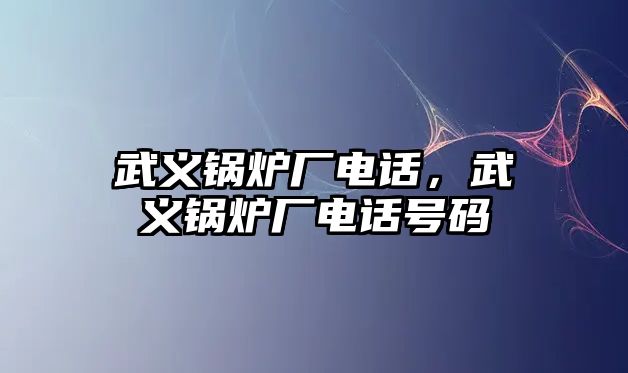 武義鍋爐廠電話，武義鍋爐廠電話號碼