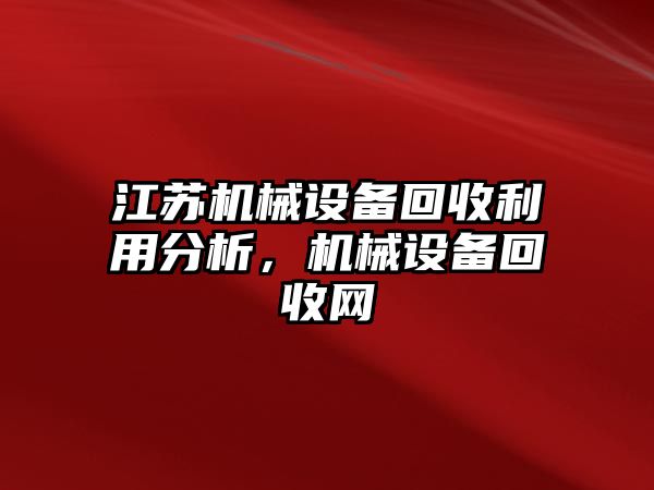 江蘇機(jī)械設(shè)備回收利用分析，機(jī)械設(shè)備回收網(wǎng)