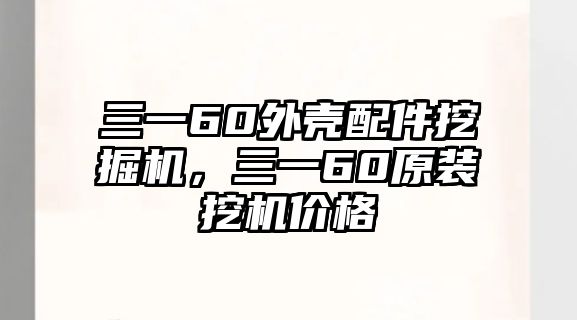 三一60外殼配件挖掘機(jī)，三一60原裝挖機(jī)價(jià)格