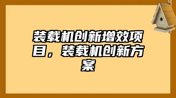 裝載機(jī)創(chuàng)新增效項(xiàng)目，裝載機(jī)創(chuàng)新方案