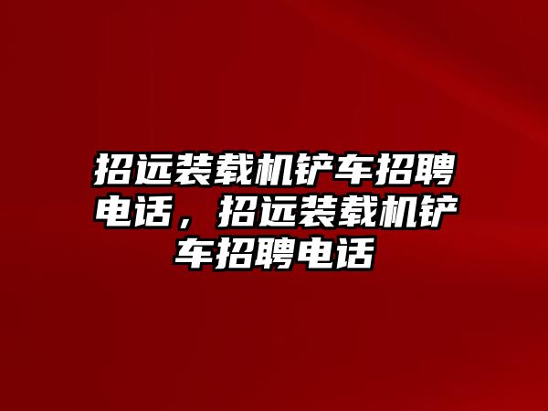 招遠裝載機鏟車招聘電話，招遠裝載機鏟車招聘電話