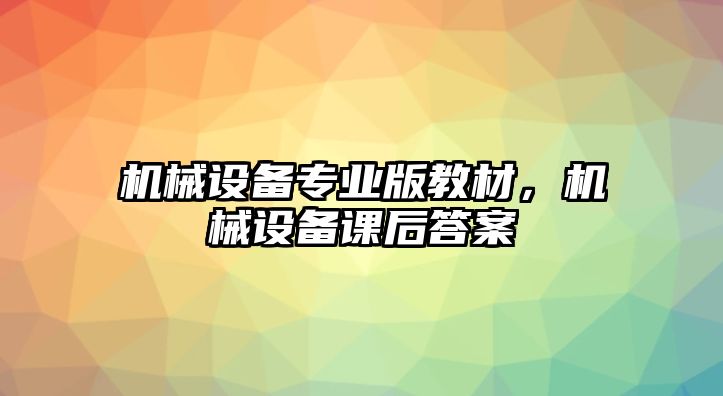 機械設(shè)備專業(yè)版教材，機械設(shè)備課后答案