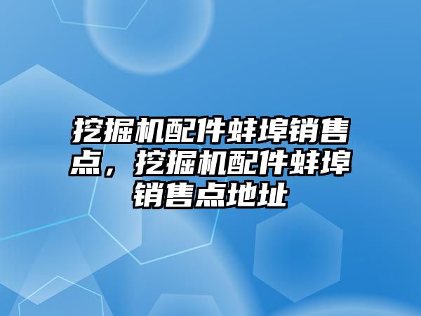 挖掘機配件蚌埠銷售點，挖掘機配件蚌埠銷售點地址