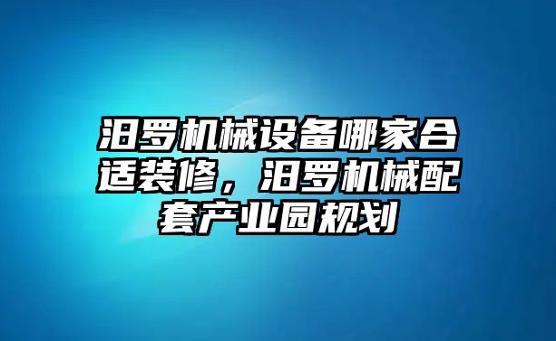 汨羅機(jī)械設(shè)備哪家合適裝修，汨羅機(jī)械配套產(chǎn)業(yè)園規(guī)劃