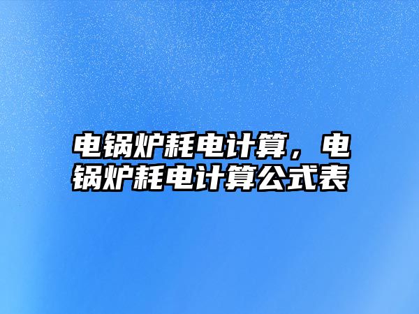 電鍋爐耗電計算，電鍋爐耗電計算公式表