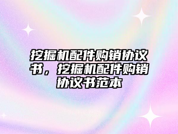 挖掘機配件購銷協(xié)議書，挖掘機配件購銷協(xié)議書范本