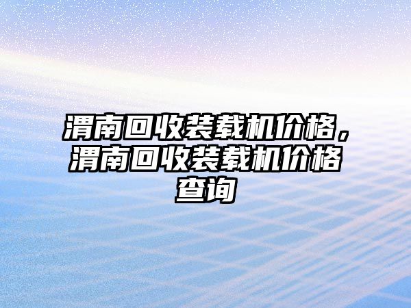 渭南回收裝載機(jī)價(jià)格，渭南回收裝載機(jī)價(jià)格查詢