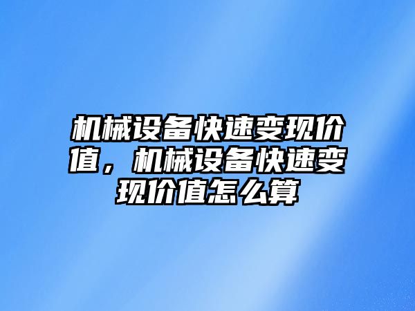 機械設備快速變現(xiàn)價值，機械設備快速變現(xiàn)價值怎么算