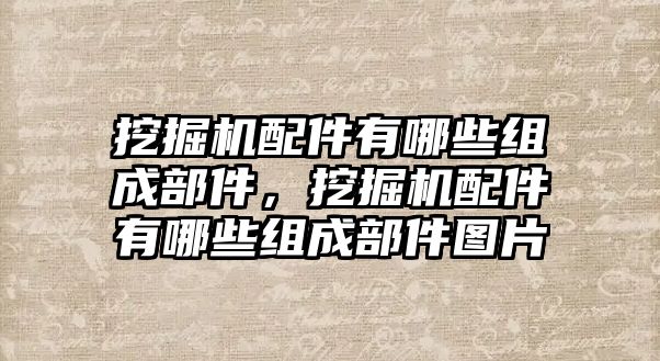 挖掘機(jī)配件有哪些組成部件，挖掘機(jī)配件有哪些組成部件圖片