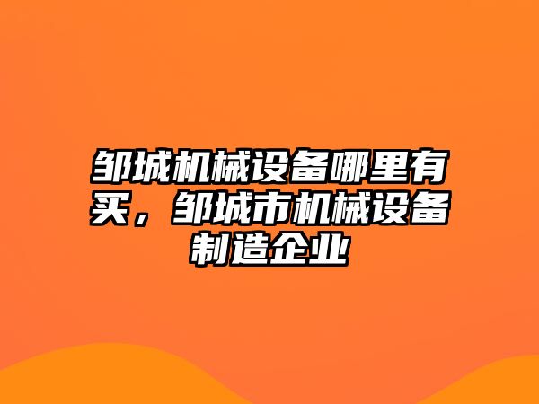 鄒城機械設備哪里有買，鄒城市機械設備制造企業(yè)