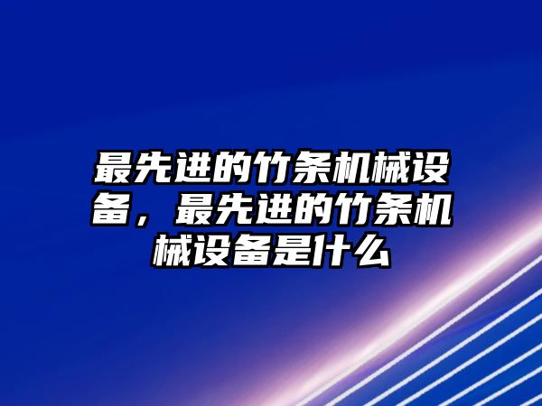 最先進(jìn)的竹條機(jī)械設(shè)備，最先進(jìn)的竹條機(jī)械設(shè)備是什么