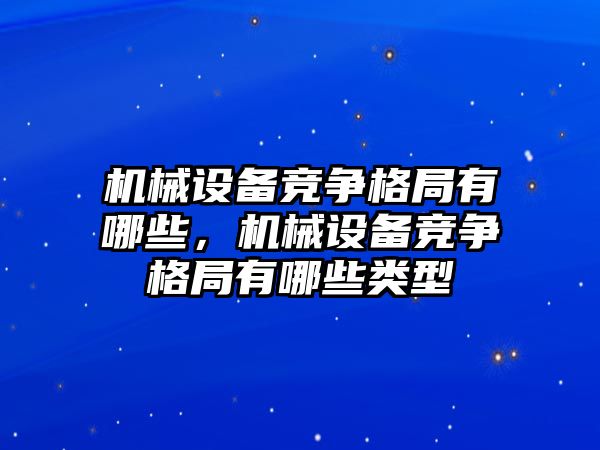 機(jī)械設(shè)備競爭格局有哪些，機(jī)械設(shè)備競爭格局有哪些類型