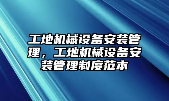 工地機(jī)械設(shè)備安裝管理，工地機(jī)械設(shè)備安裝管理制度范本