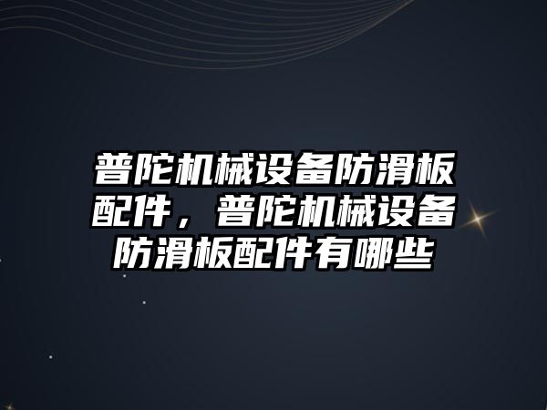 普陀機械設(shè)備防滑板配件，普陀機械設(shè)備防滑板配件有哪些