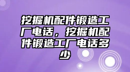 挖掘機(jī)配件鍛造工廠電話，挖掘機(jī)配件鍛造工廠電話多少