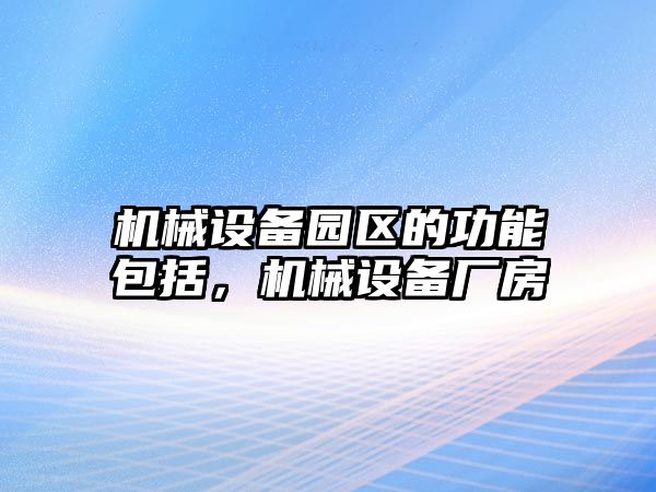 機(jī)械設(shè)備園區(qū)的功能包括，機(jī)械設(shè)備廠房