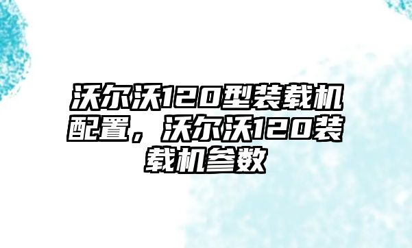 沃爾沃120型裝載機(jī)配置，沃爾沃120裝載機(jī)參數(shù)