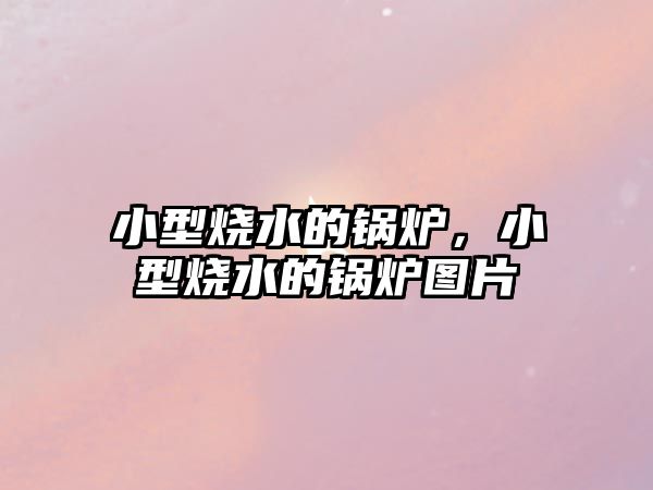 小型燒水的鍋爐，小型燒水的鍋爐圖片