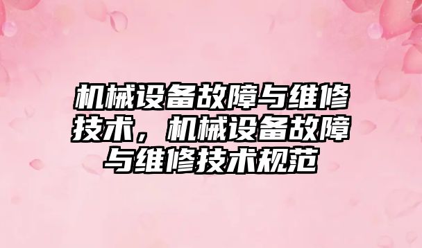 機械設備故障與維修技術，機械設備故障與維修技術規(guī)范