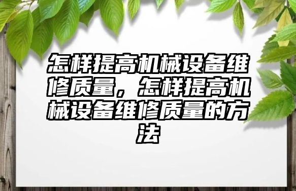 怎樣提高機械設(shè)備維修質(zhì)量，怎樣提高機械設(shè)備維修質(zhì)量的方法