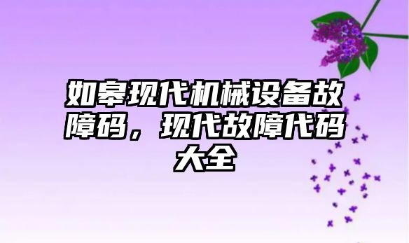 如皋現(xiàn)代機械設備故障碼，現(xiàn)代故障代碼大全