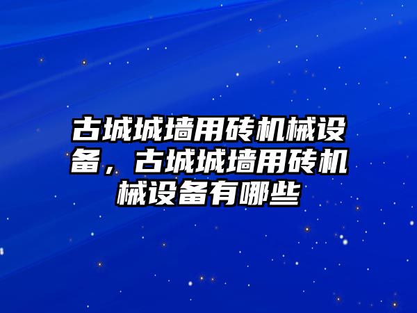 古城城墻用磚機械設(shè)備，古城城墻用磚機械設(shè)備有哪些