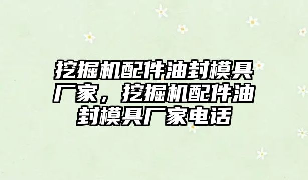 挖掘機配件油封模具廠家，挖掘機配件油封模具廠家電話