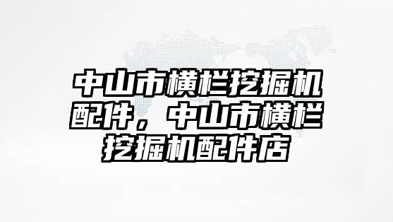 中山市橫欄挖掘機(jī)配件，中山市橫欄挖掘機(jī)配件店