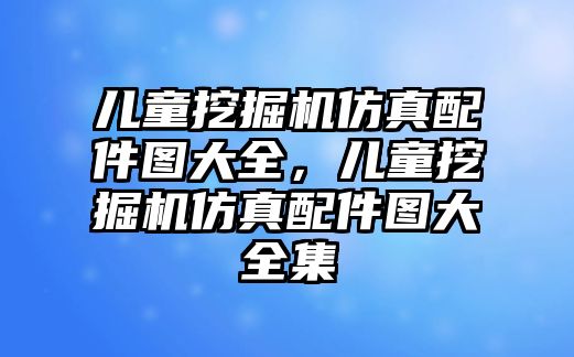 兒童挖掘機仿真配件圖大全，兒童挖掘機仿真配件圖大全集