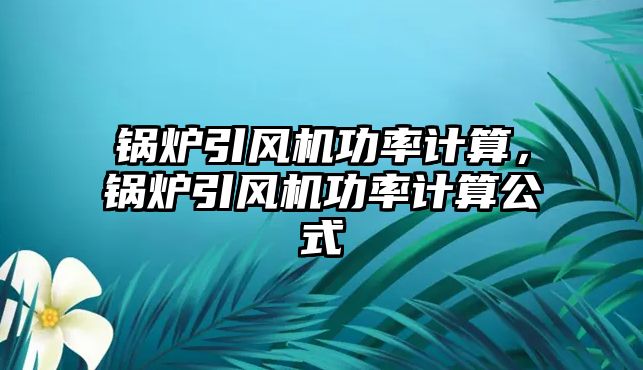 鍋爐引風機功率計算，鍋爐引風機功率計算公式