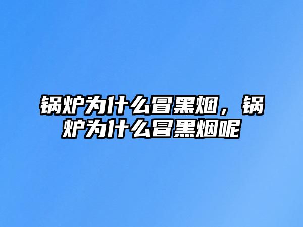 鍋爐為什么冒黑煙，鍋爐為什么冒黑煙呢