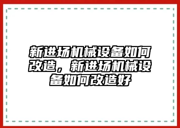 新進場機械設(shè)備如何改造，新進場機械設(shè)備如何改造好