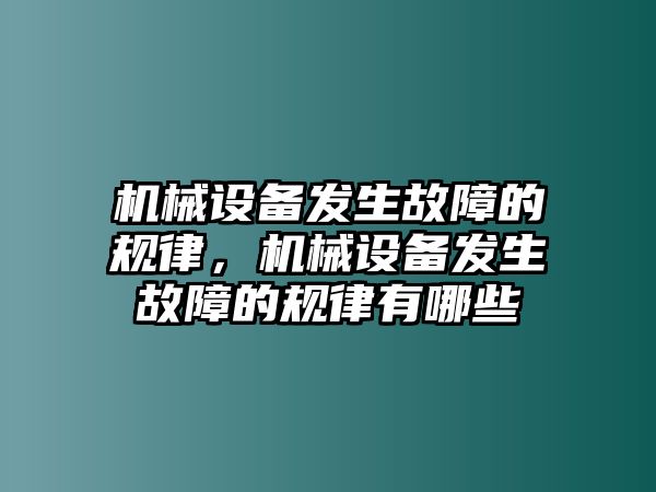 機(jī)械設(shè)備發(fā)生故障的規(guī)律，機(jī)械設(shè)備發(fā)生故障的規(guī)律有哪些