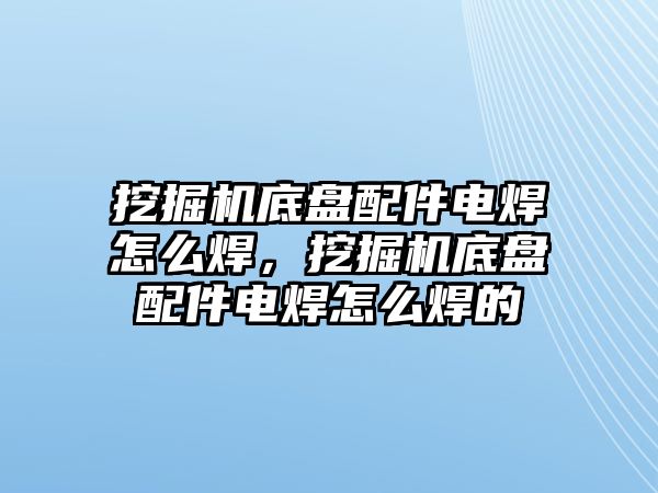 挖掘機底盤配件電焊怎么焊，挖掘機底盤配件電焊怎么焊的