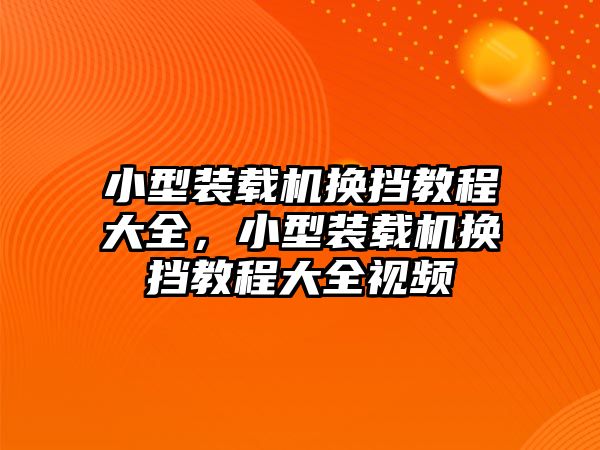 小型裝載機換擋教程大全，小型裝載機換擋教程大全視頻