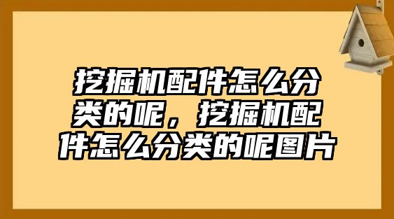 挖掘機(jī)配件怎么分類的呢，挖掘機(jī)配件怎么分類的呢圖片