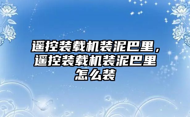 遙控裝載機裝泥巴里，遙控裝載機裝泥巴里怎么裝