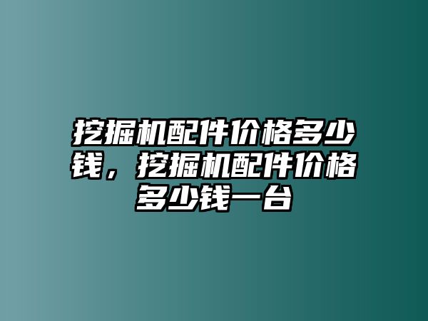 挖掘機配件價格多少錢，挖掘機配件價格多少錢一臺