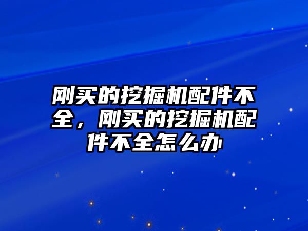 剛買的挖掘機(jī)配件不全，剛買的挖掘機(jī)配件不全怎么辦