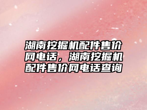 湖南挖掘機配件售價網電話，湖南挖掘機配件售價網電話查詢